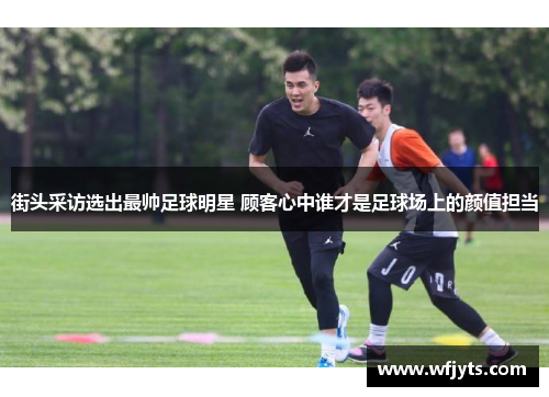 街头采访选出最帅足球明星 顾客心中谁才是足球场上的颜值担当