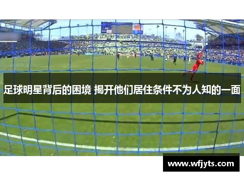 足球明星背后的困境 揭开他们居住条件不为人知的一面
