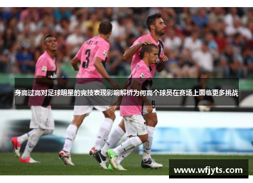 身高过高对足球明星的竞技表现影响解析为何高个球员在赛场上面临更多挑战