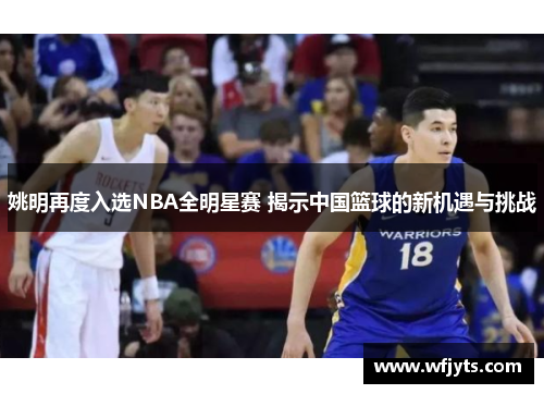 姚明再度入选NBA全明星赛 揭示中国篮球的新机遇与挑战