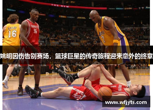 姚明因伤告别赛场，篮球巨星的传奇旅程迎来意外的终章