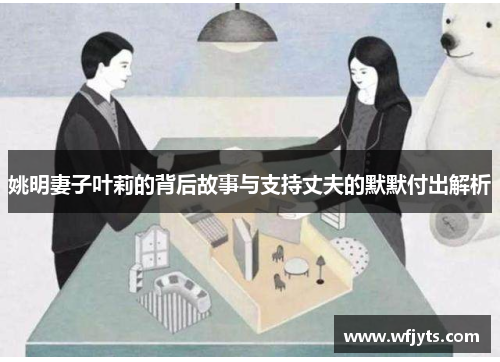 姚明妻子叶莉的背后故事与支持丈夫的默默付出解析
