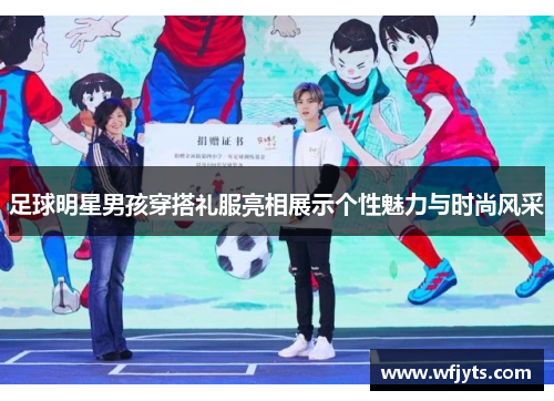 足球明星男孩穿搭礼服亮相展示个性魅力与时尚风采
