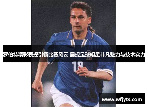 罗伯特精彩表现引领比赛风云 展现足球明星非凡魅力与技术实力