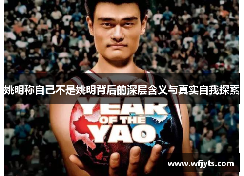 姚明称自己不是姚明背后的深层含义与真实自我探索