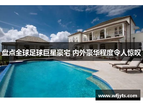 盘点全球足球巨星豪宅 内外豪华程度令人惊叹