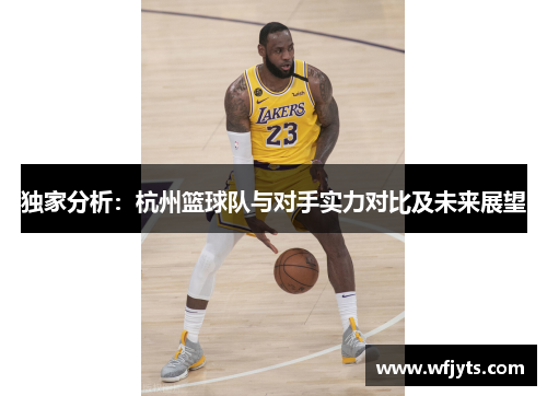 独家分析：杭州篮球队与对手实力对比及未来展望