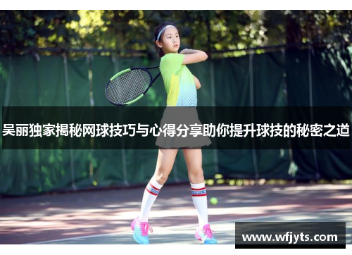吴丽独家揭秘网球技巧与心得分享助你提升球技的秘密之道