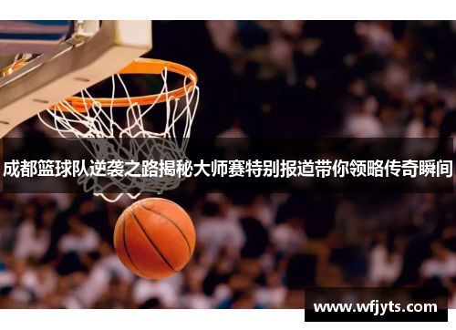 成都篮球队逆袭之路揭秘大师赛特别报道带你领略传奇瞬间