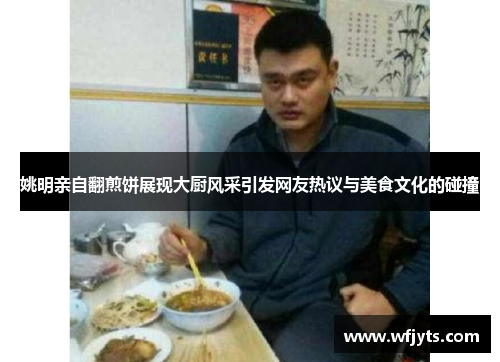 姚明亲自翻煎饼展现大厨风采引发网友热议与美食文化的碰撞