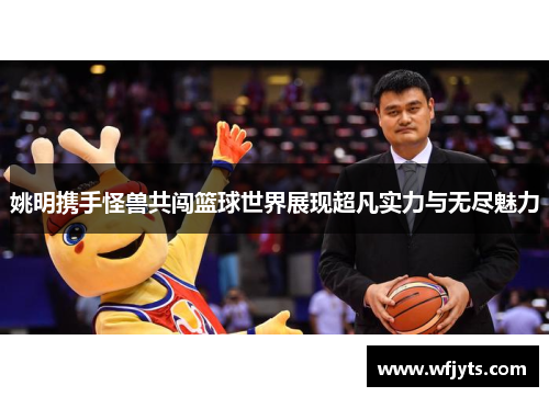 姚明携手怪兽共闯篮球世界展现超凡实力与无尽魅力