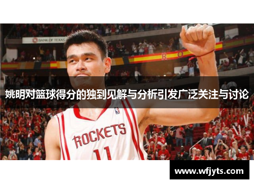 姚明对篮球得分的独到见解与分析引发广泛关注与讨论