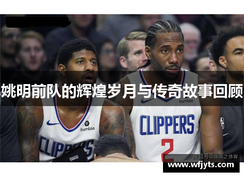 姚明前队的辉煌岁月与传奇故事回顾