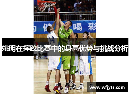 姚明在摔跤比赛中的身高优势与挑战分析