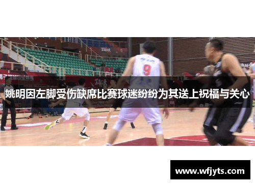 姚明因左脚受伤缺席比赛球迷纷纷为其送上祝福与关心
