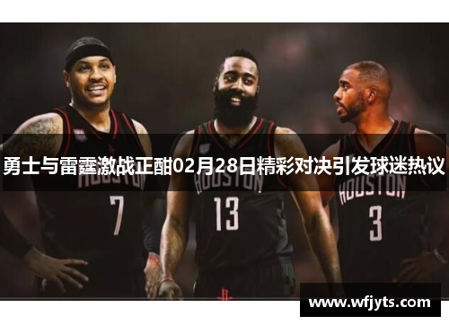 勇士与雷霆激战正酣02月28日精彩对决引发球迷热议