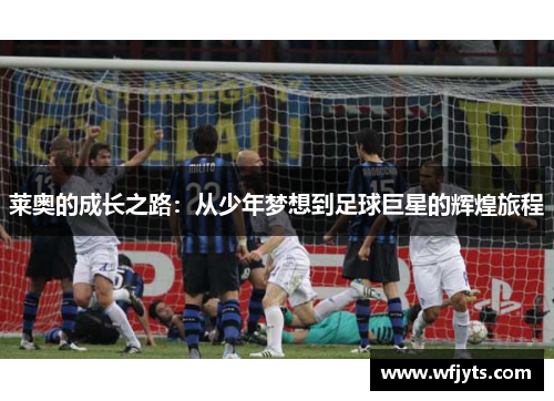 莱奥的成长之路：从少年梦想到足球巨星的辉煌旅程
