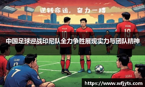 三亿中国足球迎战印尼队全力争胜展现实力与团队精神