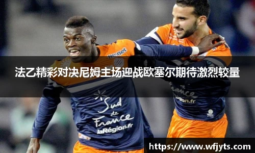 三亿法乙精彩对决尼姆主场迎战欧塞尔期待激烈较量
