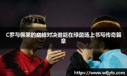 三亿C罗与佩莱的巅峰对决谁能在绿茵场上书写传奇篇章