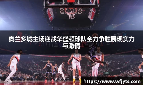 三亿奥兰多城主场迎战华盛顿球队全力争胜展现实力与激情