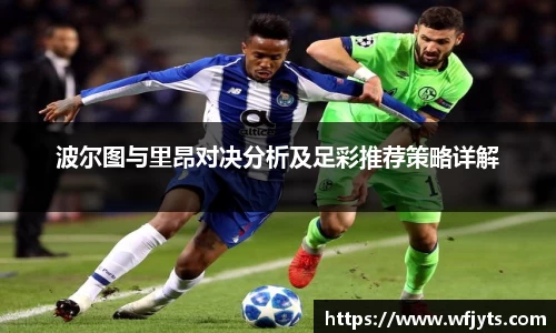 三亿波尔图与里昂对决分析及足彩推荐策略详解