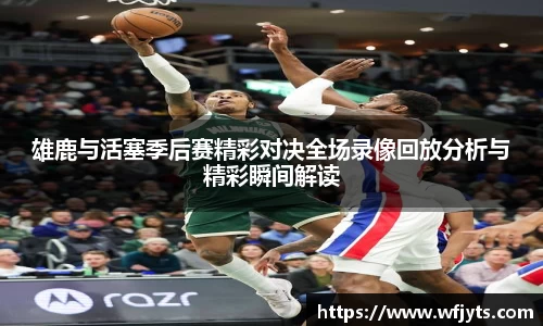 三亿雄鹿与活塞季后赛精彩对决全场录像回放分析与精彩瞬间解读